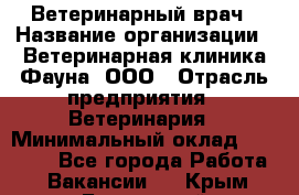 Ветеринарный врач › Название организации ­ Ветеринарная клиника Фауна, ООО › Отрасль предприятия ­ Ветеринария › Минимальный оклад ­ 30 000 - Все города Работа » Вакансии   . Крым,Бахчисарай